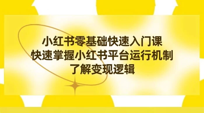 小红书 0 基础快速入门课，快速掌握小红书平台运行机制，了解变现逻辑