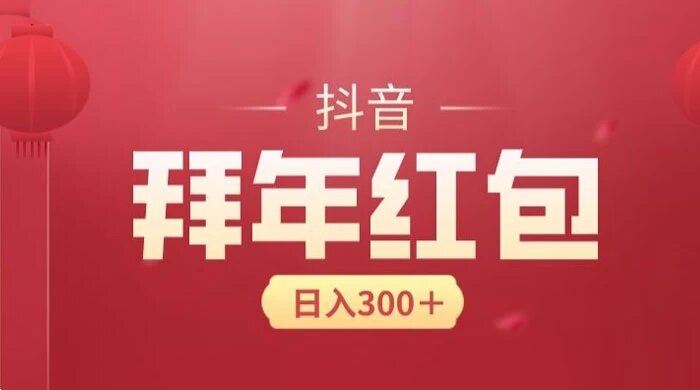 日入 300 块，最新抖音拜年红包玩法，3 天赚个年货钱