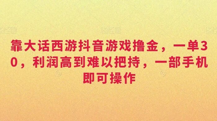 靠大话西游抖音游戏撸金，一单 30，利润高到难以把持，一部手机即可操作，日入 3000+ 小白附带教程和资料【 ...