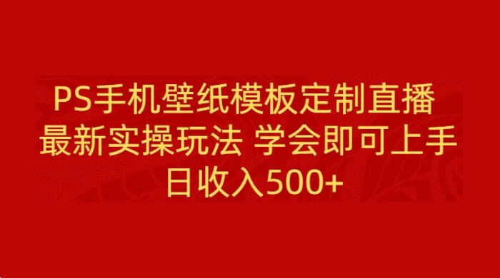 PS 手机壁纸模板定制直播，最新实操玩法学会即可上手，日收入500+