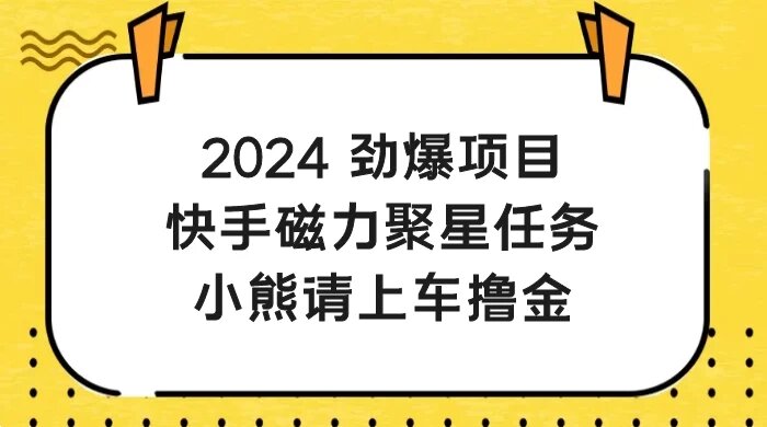 2024 劲爆项目，快手磁力聚星任务，小熊请上车撸金