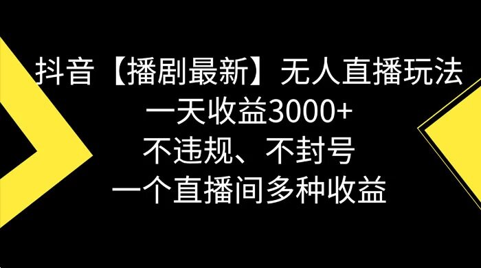 抖音【播剧最新】无人直播玩法，不违规、不封号，一天收益 3000+，一个直播间多种收益 ...