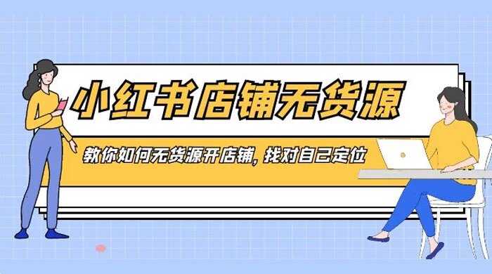 小红书店铺无货源，教你如何无货源开店铺，找对自己定位