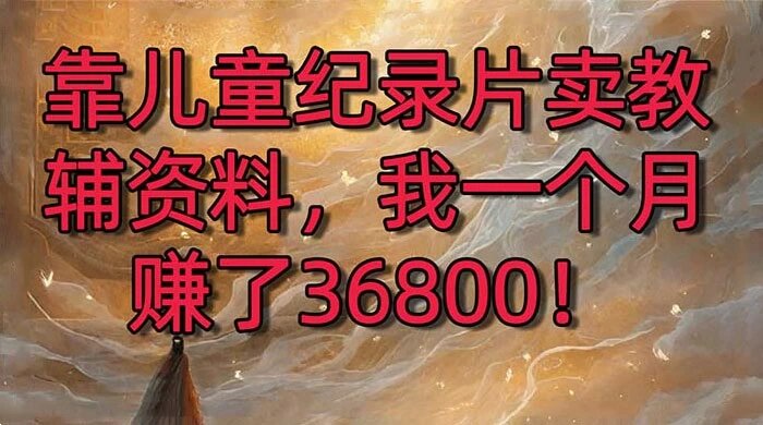 儿童纪录片联合教辅资料项目暴力变现2.0版本，月入4W＋