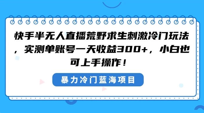 快手半无人直播荒野求生刺激冷门玩法，实测单账号一天收益 300+