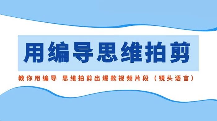 用编导的思维拍剪，教你用编导思维拍剪出爆款视频片段（镜头语言）