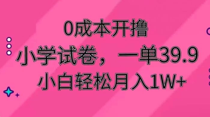 0 成本开撸，小学试卷，一单 39.9，小白轻松月入1W+