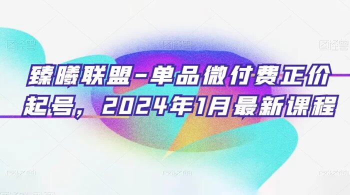 臻曦联盟 · 单品微付费正价起号，2024 年 1 月最新课程