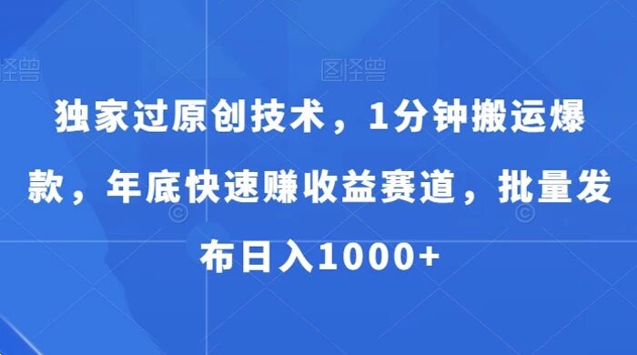 独家过原创技术，1分钟搬运爆款，年底快速赚收益赛道，批量发布日入1000+（揭秘） ...