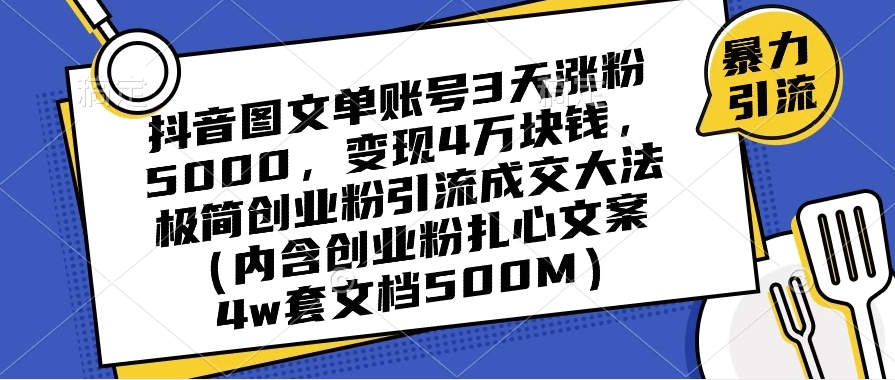 探秘抖音图文流量增长与变现大法：单账号 3 天涨粉 5000，4W 变现！极简创业引流成交秘籍（含扎心案例） ...