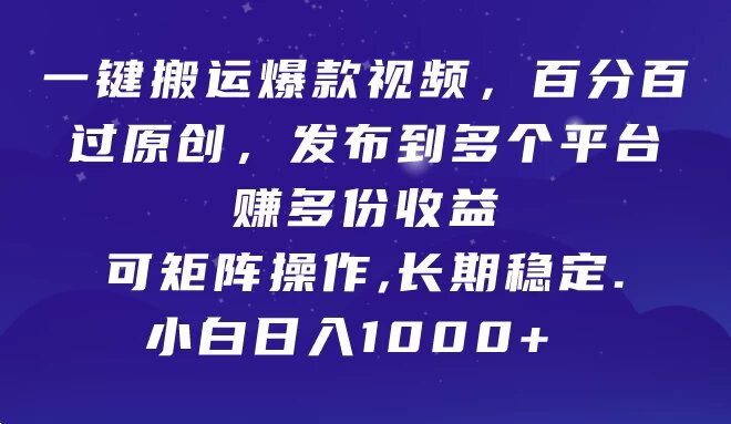 一键搬运爆款视频，百分百过原创，发布到多个平台赚多份收益，可矩阵操作，长期稳定，小白也能日入1000+, ...