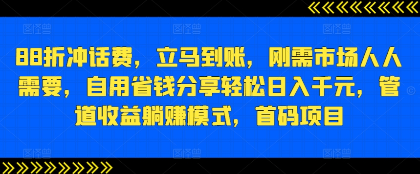 88折冲话费，立马到账，刚需市场人人需要，自用省钱分享轻松日入千元，管道收益躺赚模式，首码项目 ...