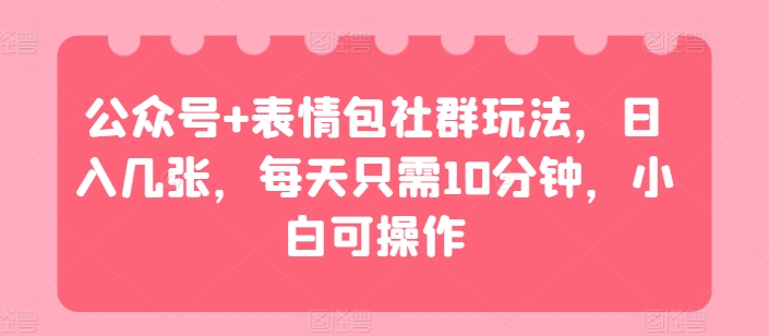 公众号+表情包社群玩法，日入几张，每天只需10分钟，小白可操作