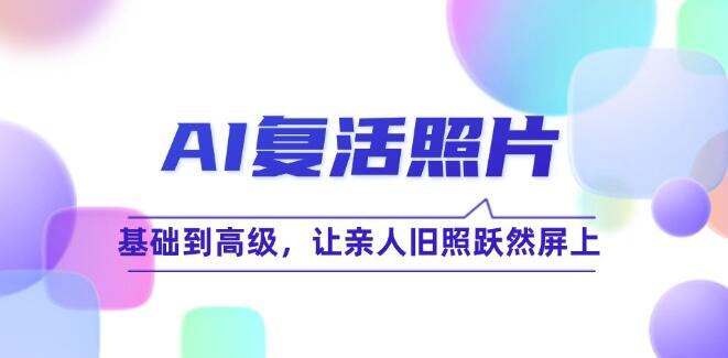 AI复活照片技巧课：基础到高级，让亲人旧照跃然屏上