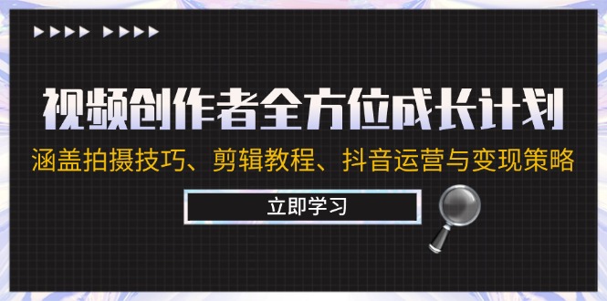 视频创作者全方位成长计划：涵盖拍摄技巧、剪辑教程、抖音运营与变现策略 ...