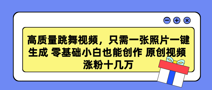 高质量跳舞视频，只需一张照片一键生成 零基础小白也能创作 原创视频 涨粉十几万 ...