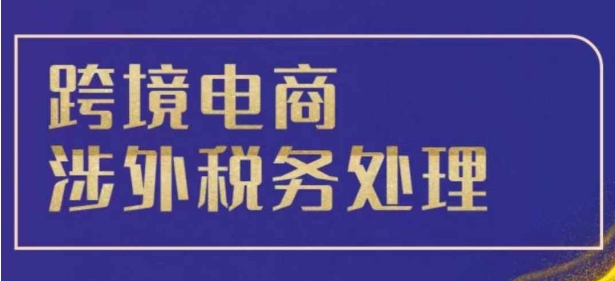 跨境税务宝典教程跨境电商全球税务处理策略