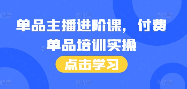 单品主播进阶课付费培训46节完整+话术本