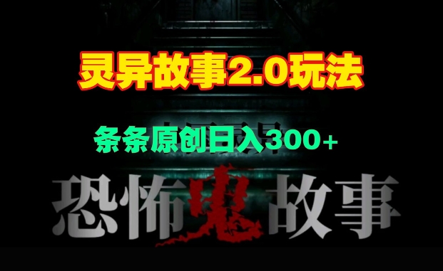 灵异故事2.0玩法，几分钟一天视频，条条原创日入3张