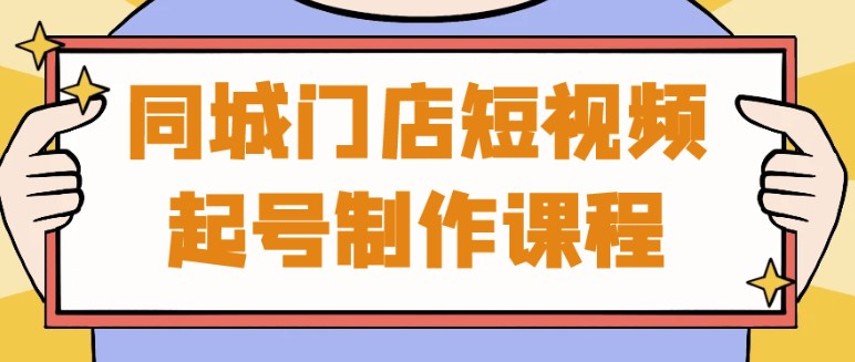 同城门店短视频起号制作课程