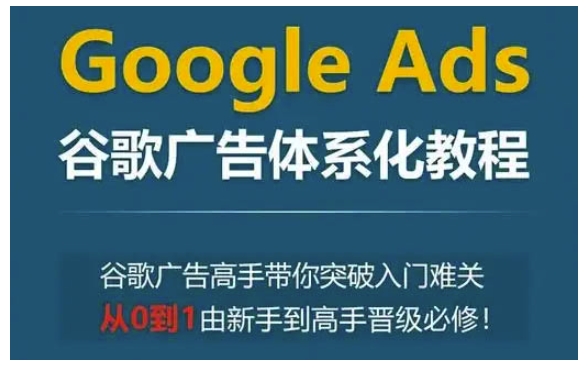 Google Ads谷歌广告体系化广告新手到高手