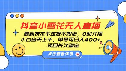 抖音小雪花无人直播，0粉开播，不违规不限流，新手单号可日入400+，长久稳定 ...