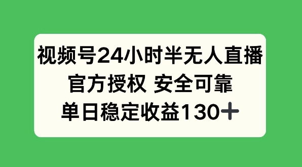 视频号24小时半无人直播，官方授权安全可靠，单日稳定收益130+ 