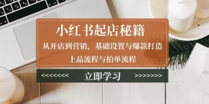 小红书起店秘籍：从开店到营销，基础设置与爆款打造、上品流程与拍单流程 ...