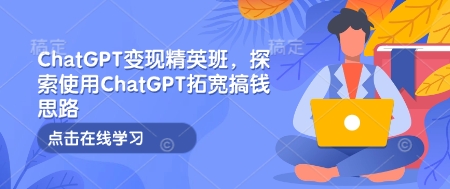 ChatGPT变现精英班课探索使用拓宽思路