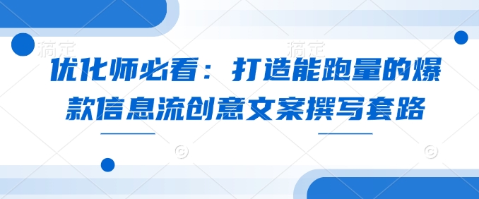 优化师必看打造能跑量的爆款信息流创意文案