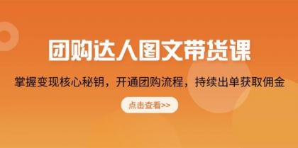 团购达人图文带货课，掌握变现核心秘钥，开通团购流程，持续出单获取佣金 ...