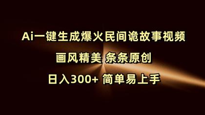 Ai一键生成爆火民间诡故事视频 画风精美 条条原创 日入300+ 简单易上手