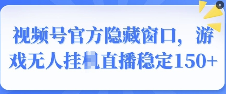 视频号官方隐藏窗口，游戏无人挂JI直播稳定150+