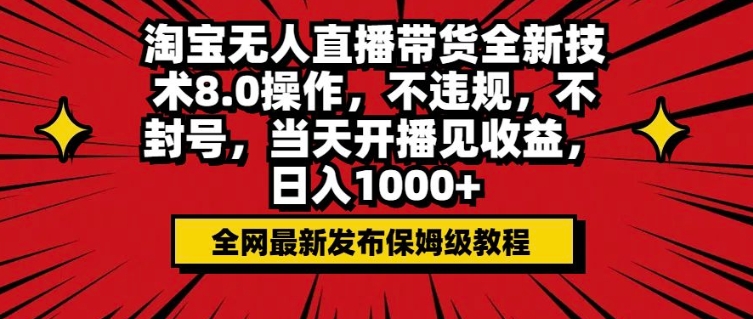 淘宝无人直播带货全新技术8.0操作，不违规，不封号，当天开播见收益，日入多张 ...