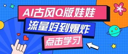 利用AI制做Q版古风娃娃视频，只需三步新手也能做出流量好到爆（附教程+提示词） ...