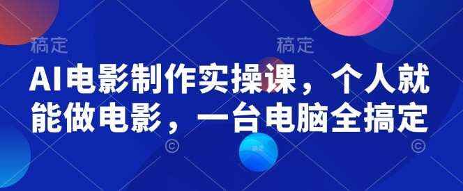 墨飞-AI电影制作实操课，个人就能做电影，一台电脑全搞定 