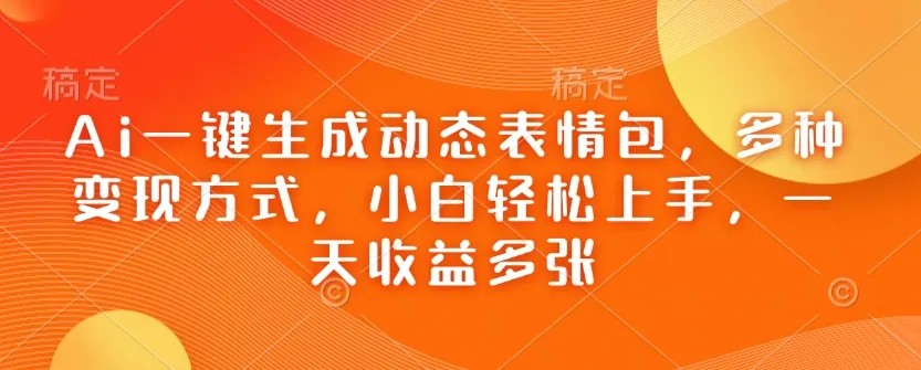 Ai一键生成动态表情包，多种变现方式，小白轻松上手，一天收益多张