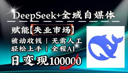 降维打击，DeepSeek+失业市场，全自动操作，结合人人刚需，单月利润轻松破100000＋ ...