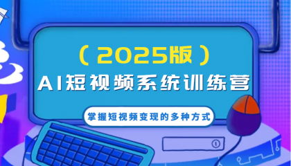 AI短视频系统训练营（2025版）掌握短视频变现的多种方式，结合AI技术提升创作效率！ ...