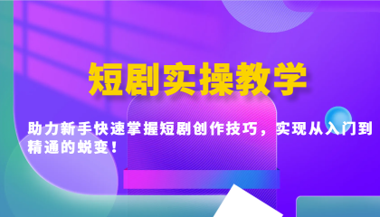 短剧实操教学，助力新手快速掌握短剧创作技巧，实现从入门到精通的蜕变！ ...