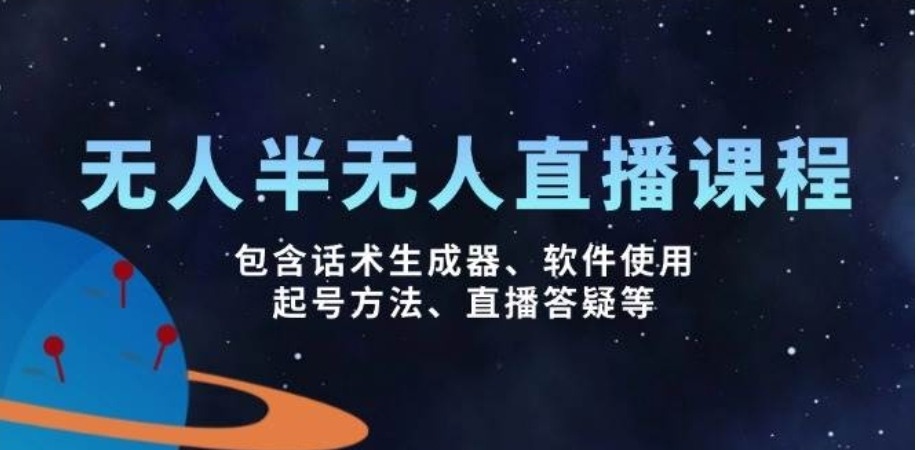 无人&半无人直播课，包含话术生成器、软件使用、起号方法、直播答疑等  ... ...