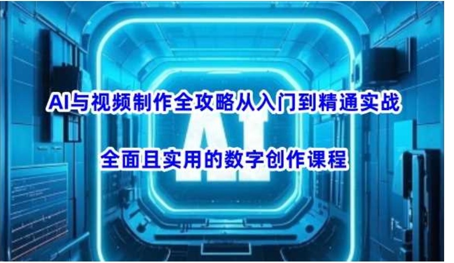 AI与视频制作全攻略从入门到精通实战，全面且实用的数字创作课程