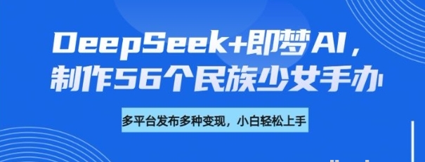 DeepSeek+即梦AI 制作56个民族少女手办