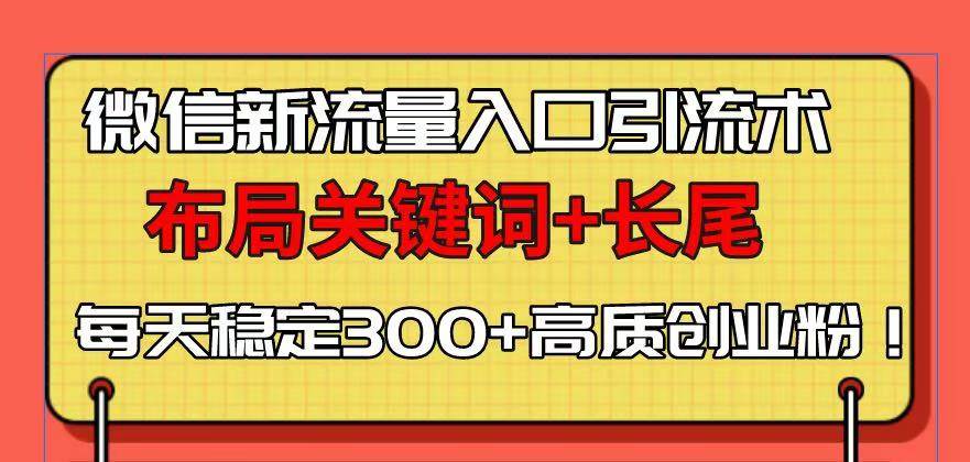 微信新流量入口引流术，布局关键词+长尾，每天稳定300+高质创业粉