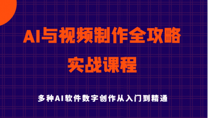 AI与视频制作全攻略从入门到精通实战课程，多种AI软件数字创作知识与技能