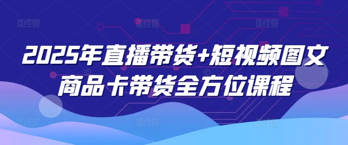2025年直播带货+短视频图文商品卡带货全方位
