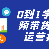 0到1学短视频带货全新运营技巧