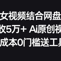 AI 美女视频结合网盘拉新，日收 500+ 两分钟一条 AI 原创视频，0 成本 0 门槛送工具