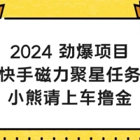 2024 劲爆项目，快手磁力聚星任务，小熊请上车撸金