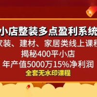 小店整装 · 多点盈利系统（家装、建材、家居类线上课程）揭秘 400 平小店年产值 5000 万 15% 净利润